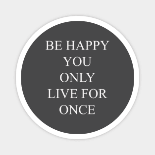 be happy you only live for once Magnet